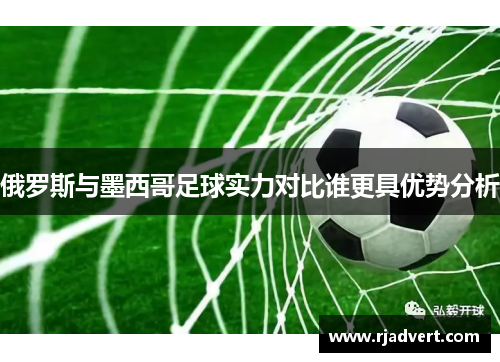 俄罗斯与墨西哥足球实力对比谁更具优势分析