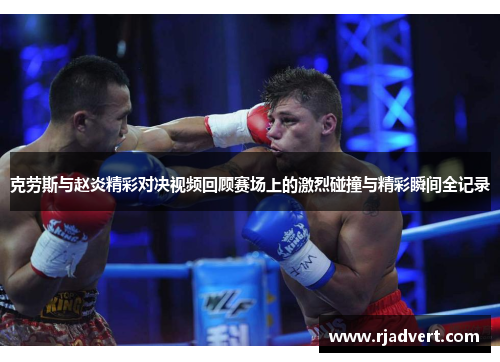 克劳斯与赵炎精彩对决视频回顾赛场上的激烈碰撞与精彩瞬间全记录