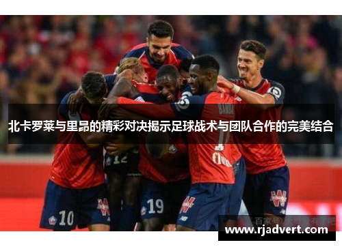 北卡罗莱与里昂的精彩对决揭示足球战术与团队合作的完美结合