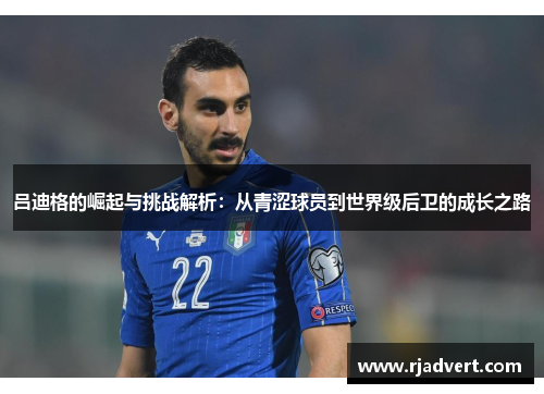 吕迪格的崛起与挑战解析：从青涩球员到世界级后卫的成长之路