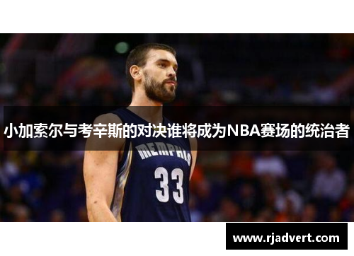 小加索尔与考辛斯的对决谁将成为NBA赛场的统治者
