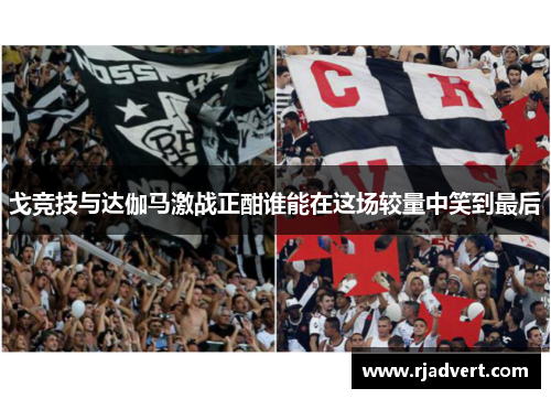 戈竞技与达伽马激战正酣谁能在这场较量中笑到最后