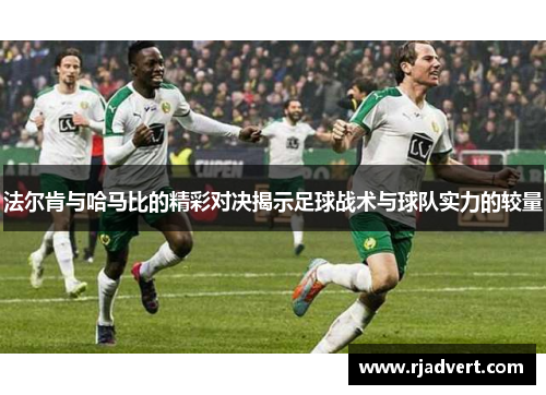 法尔肯与哈马比的精彩对决揭示足球战术与球队实力的较量