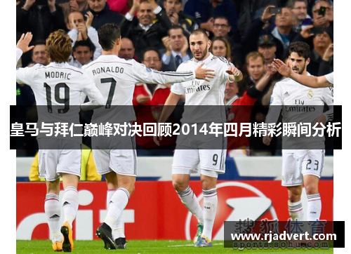 皇马与拜仁巅峰对决回顾2014年四月精彩瞬间分析
