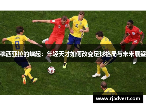 穆西亚拉的崛起：年轻天才如何改变足球格局与未来展望