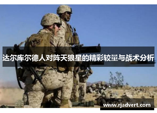 达尔库尔德人对阵天狼星的精彩较量与战术分析
