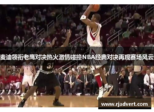 麦迪领衔老鹰对决热火激情碰撞NBA经典对决再现赛场风云