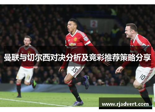 曼联与切尔西对决分析及竞彩推荐策略分享
