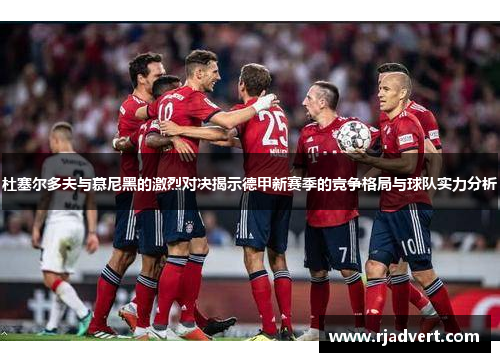 杜塞尔多夫与慕尼黑的激烈对决揭示德甲新赛季的竞争格局与球队实力分析