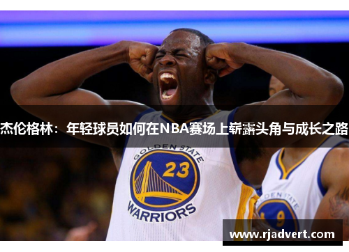 杰伦格林：年轻球员如何在NBA赛场上崭露头角与成长之路