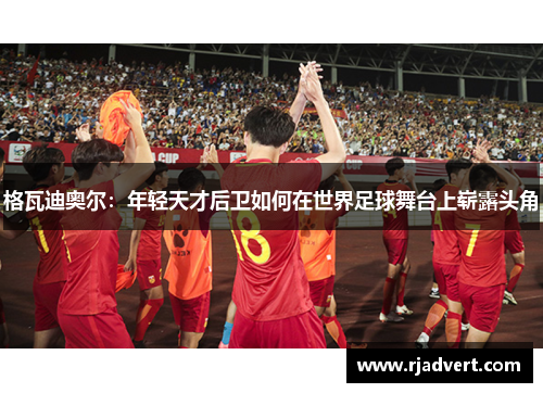 格瓦迪奥尔：年轻天才后卫如何在世界足球舞台上崭露头角