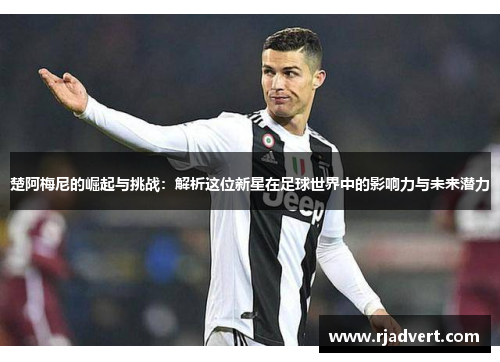 楚阿梅尼的崛起与挑战：解析这位新星在足球世界中的影响力与未来潜力