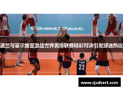 波兰与塞尔维亚激战世界男排联赛精彩对决引发球迷热议