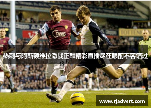 热刺与阿斯顿维拉激战正酣精彩直播尽在眼前不容错过