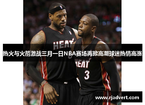 热火与火箭激战三月一日NBA赛场再掀高潮球迷热情高涨