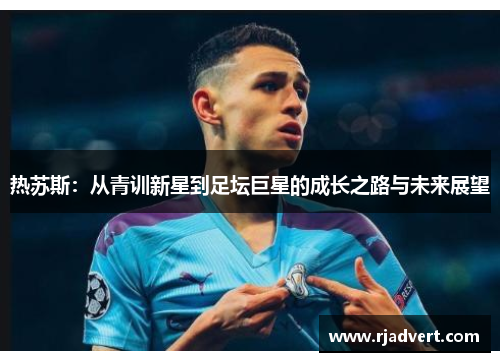 热苏斯：从青训新星到足坛巨星的成长之路与未来展望